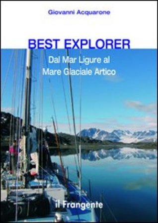 Best explorer. Dal Mar Ligure al Mare Glaciale Artico Giovanni Acquarone