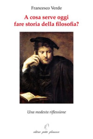 A cosa serve oggi fare storia della filosofia? Una modesta riflessione Francesco Verde