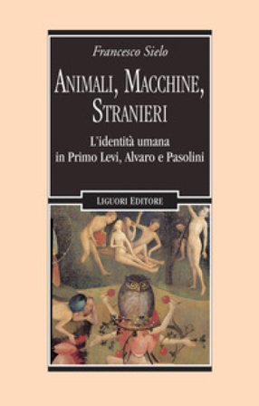 Animali, macchine, stranieri. L'identità umana in Primo Levi, Alvaro e Pasolini Francesco Sielo