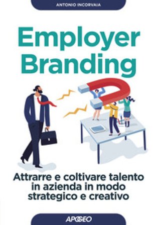 Employer branding. Attrarre e coltivare talento in azienda in modo strategico e creativo Antonio Incorvaia