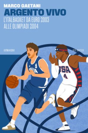 Argento vivo, l'Italbasket da Euro 2003 alle Olimpiadi 2004 Marco Gaetani