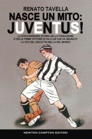 Nasce un mito: Juventus! La straordinaria storia della fondazione e delle prime vittorie di un club che ha segnato la vita del gioco più bello del 