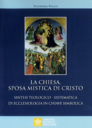 La Chiesa sposa mistica di Cristo. Sintesi teologico-sistemica di ecclesiologia in chiave simbolica Thelesphora Pavlous