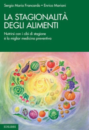 La stagionalità degli alimenti. Nutrirsi con i cibi di stagione è la miglior medicina preventiva Sergio Maria Francardo