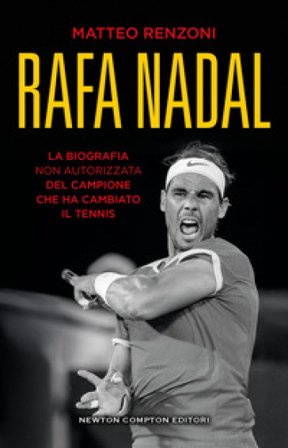 Rafa Nadal. La biografia non autorizzata del campione che ha cambiato il tennis Matteo Renzoni