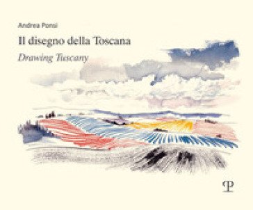 Il disegno della Toscana. Drawing Tuscany. Ediz. italiana e inglese Andrea Ponsi