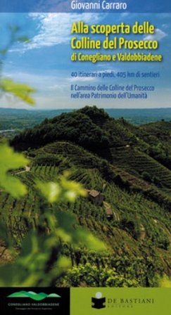 Alla scoperta delle colline del prosecco di Conegliano e Valdobbiadene. 40 itinerari a piedi, 405 km di sentieri. Il Cammino delle Colline del 