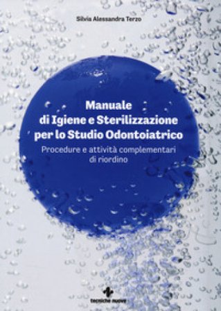 Manuale di igiene e sterilizzazione per lo studio odontoiatrico. Procedure e attività complementari di riordino Silvia Alessandra Terzo