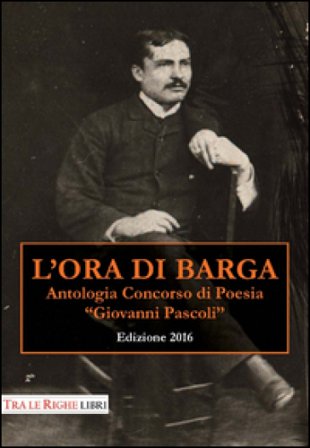 L'ora di Barga 2016. Antologia Concorso di poesia Giovanni Pascoli