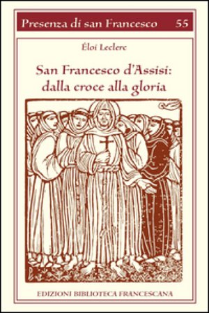 San Francesco d'Assisi. Dalla croce alla gloria Éloi Leclerc
