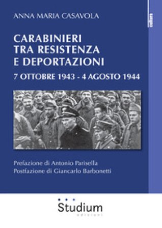 Carabinieri tra resistenza e deportazioni. 7 ottobre 1943 - 4 agosto 1944 Anna Maria Casavola