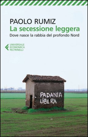 La secessione leggera. Dove nasce la rabbia del profondo Nord Paolo Rumiz