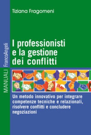 I professionisti e la gestione dei conflitti. Un metodo innovativo per integrare competenze tecniche e relazionali, risolvere conflitti e concludere 