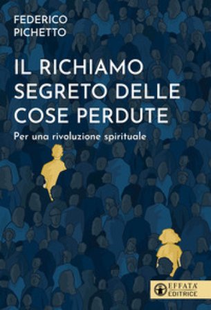 Il richiamo segreto delle cose perdute. Per una rivoluzione spirituale Federico Pichetto