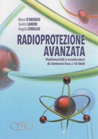 Radioprotezione avanzata. Radionuclidi e acceleratori di elettroni fino a 10 MeV Marco D'Arienzo