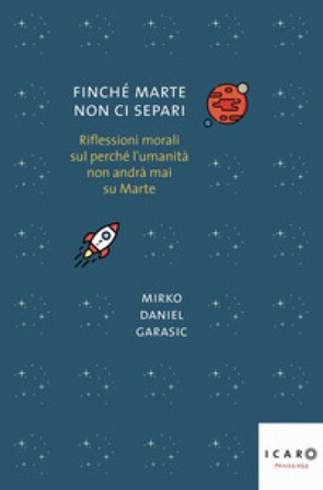 Finché Marte non ci separi. Riflessioni morali sul perché l'umanità non andrà mai su Marte Mirko Daniel Garasic