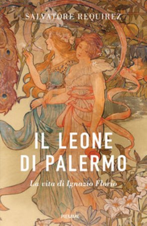 Il Leone di Palermo. La vita di Ignazio Florio Salvatore Requirez