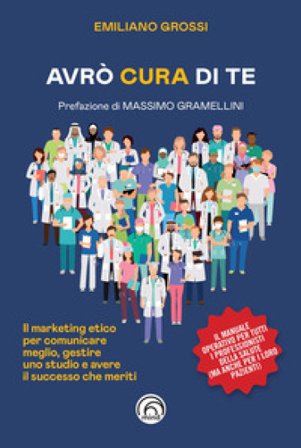 Avrò cura di te. Il marketing etico per comunicare meglio, gestire uno studio e avere il successo che meriti Emiliano Grossi