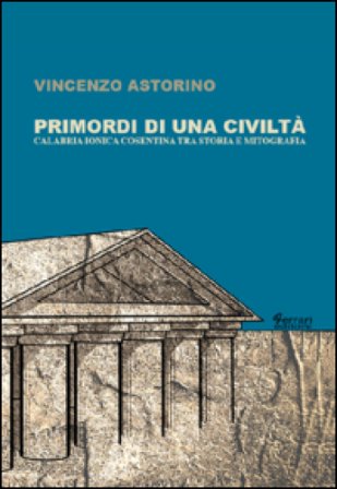 Primordi di una civiltà. Calabria ionica cosentina tra storia e mitografia Vincenzo Astorino