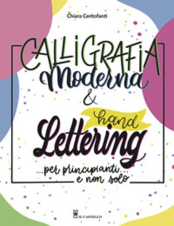 Calligrafia moderna e hand lettering... per principianti e non solo Chiara Centofanti