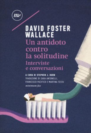 Un antidoto contro la solitudine. Interviste e conversazioni David Foster Wallace