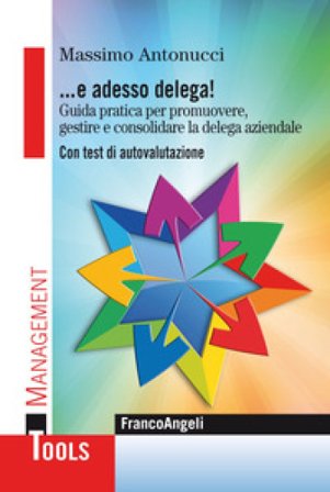 ... E adesso delega! Guida pratica per promuovere, gestire e consolidare la delega aziendale. Con test di autovalutazione Massimo Antonucci