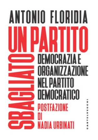 Un partito sbagliato. Democrazia e organizzazione nel Partito Democratico Antonio Floridia