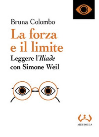 La forza e il limite. Leggere l'«Iliade» con Simone Weil Bruna Colombo