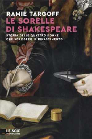 Le sorelle di Shakespeare. Storia delle quattro donne che scrissero il Rinascimento Ramie Targoff