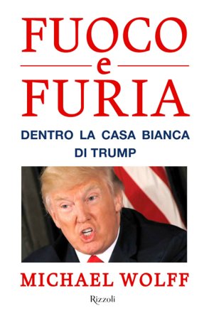 Fuoco e furia. Dentro la Casa Bianca di Trump Michael Wolff