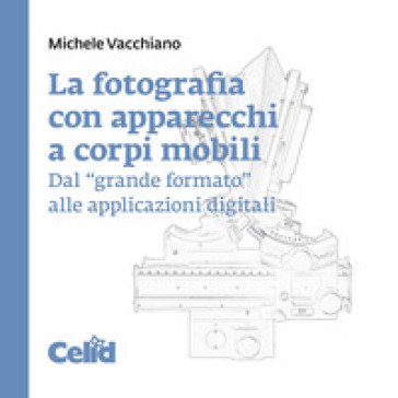 La fotografia con apparecchi a corpi mobili. Dal «grande formato» alle applicazioni digitali Michele Vacchiano