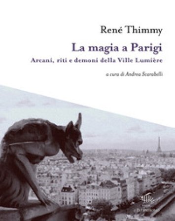 La magia a Parigi. Arcani, riti e demoni della Ville Lumière. Con mappa esoterica di Parigi René Thimmy