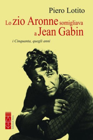 Lo zio Aronne somigliava a Jean Gabin. I Cinquanta, quegli anni Piero Lotito