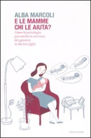 E le mamme chi le aiuta? Come la psicologia può venire in soccorso dei genitori (e dei loro figli) Alba Marcoli