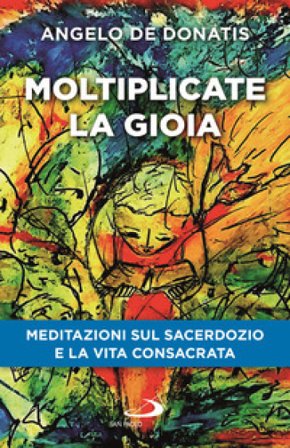 Moltiplicate la gioia. Meditazioni sul sacerdozio e la vita consacrata Angelo De Donatis