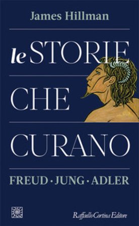 Le storie che curano. Freud, Jung, Adler James Hillman
