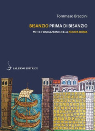 Bisanzio prima di Bisanzio. Miti e fondazioni della nuova Roma Tommaso Braccini