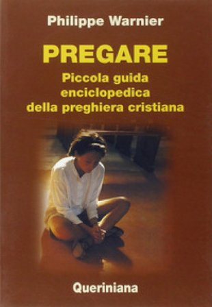Pregare. Piccola guida enciclopedica della preghiera cristiana Philippe Warnier