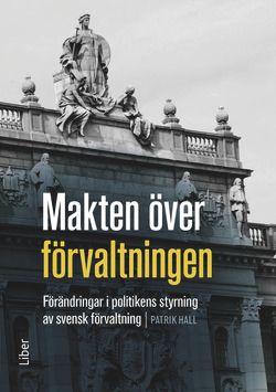 Makten över förvaltningen - Förändringar i politikens styrning av den svenska förvaltningen, ISBN: 9789147112401
