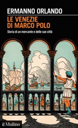 Le Venezie di Marco Polo. Storia di un mercante e delle sue città Ermanno Orlando