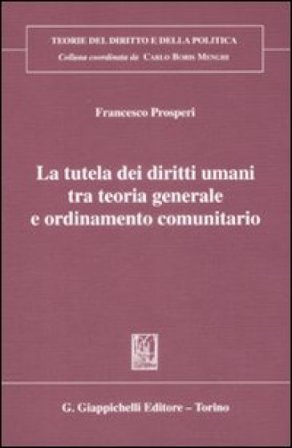La tutela dei diritti umani tra teoria generale e ordinameto comunitario Francesco Prosperi