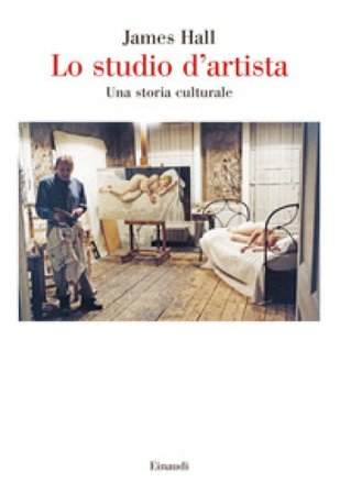 Lo studio d'artista. Una storia culturale James Hall