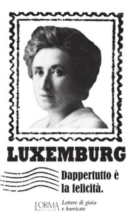 Dappertutto è la felicità. Lettere di gioia e barricate Rosa Luxemburg