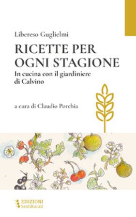 Ricette per ogni stagione. In cucina con il giardiniere di Calvino Libereso Guglielmi