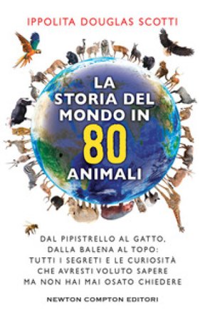 La storia del mondo in 80 animali. Dal pipistrello al gatto, dalla balena al topo: tutti i segreti e le curiosità che avresti voluto sapere ma non hai