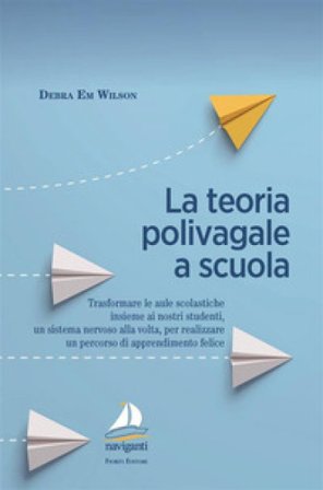 La teoria polivagale a scuola. Trasformare le aule scolastiche insieme ai nostri studenti, un sistema nervoso alla volta, per realizzare un percorso 