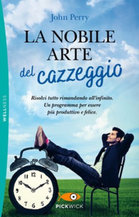 La nobile arte del cazzeggio. Risolvi tutto rimandando all'infinito. Un programma per essere più produttivo e felice John Perry