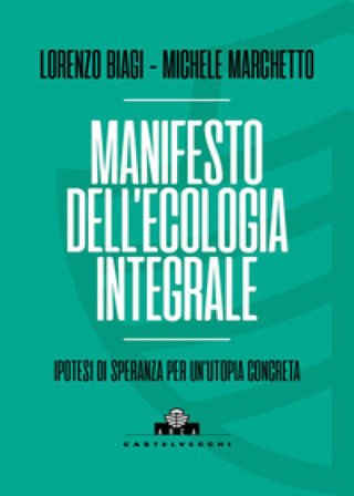 Manifesto dell'ecologia integrale. Ipotesi di speranza per un'utopia concreta Lorenzo Biagi