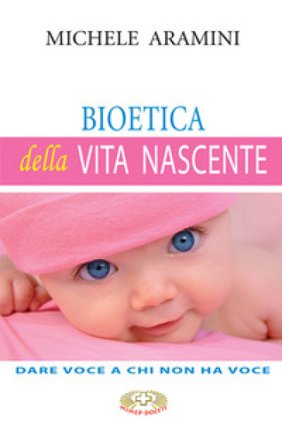 Bioetica della vita nascente. Dare voce a chi non ha voce Michele Aramini