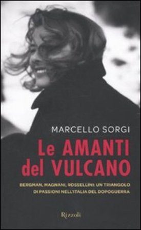 Le amanti del vulcano. Bergman, Magnani, Rossellini: un triangolo di passioni nell'Italia del dopoguerra Marcello Sorgi